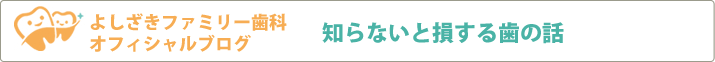 よしざきファミリー歯科オフィシャルブログ「知らないと損する歯の話」