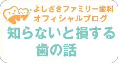 よしざきファミリー歯科オフィシャルブログ 知らないと損する歯の話