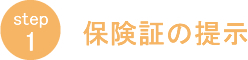 ステップ1 保険証の提示