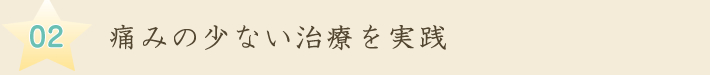 痛みの少ない治療を実践