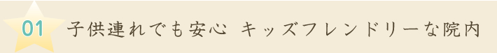子供連れでも安心 キッズフレンドリーな院内