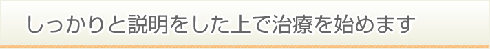 しっかりと説明をした上で治療